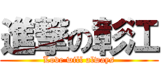 進撃の彰江 (Love will always)