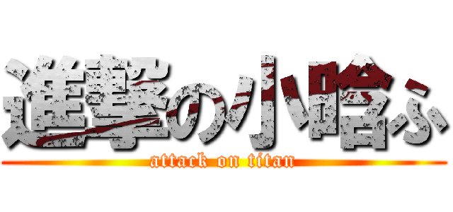 進撃の小晗ふ (attack on titan)
