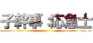 子幹事：応急士 ()