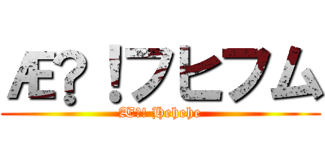 Æž！フヒフム (Æž! Hehehe)