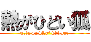 熱がひどい狐 (netu ga hidoi kithune)