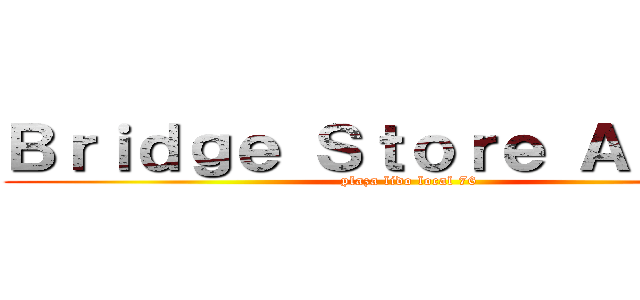 Ｂｒｉｄｇｅ Ｓｔｏｒｅ Ａｎｉｍｅ (plaza lido local 76)