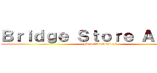 Ｂｒｉｄｇｅ Ｓｔｏｒｅ Ａｎｉｍｅ (plaza lido local 76)
