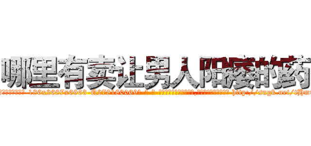 哪里有卖让男人阳痿的药 (哪里有卖让男人阳痿的药【电-186x2687x6963-Q278180069元-吉-药-业】我们做的是长期生意,靠的是老客户长期支持 http://sngk.net/tHmO6a
)