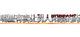 哪里有卖让男人阳痿的药 (哪里有卖让男人阳痿的药【电-186x2687x6963-Q278180069元-吉-药-业】我们做的是长期生意,靠的是老客户长期支持 http://sngk.net/tHmO6a
)