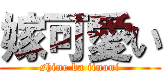 嫁可愛い (shine ba iinoni)