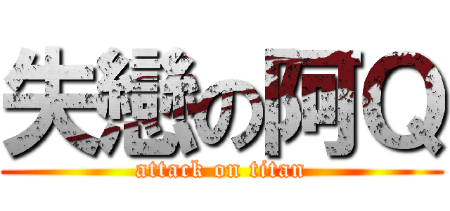 失戀の阿Ｑ (attack on titan)