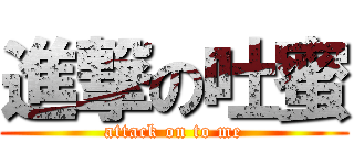 進撃の吐蜜 (attack on to me)