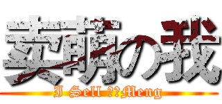 卖萌の我 (I Sell ​​Meng)