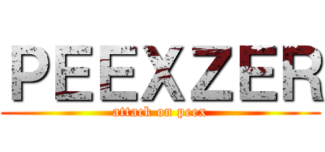 ＰＥＥＸＺＥＲ (attack on peex)