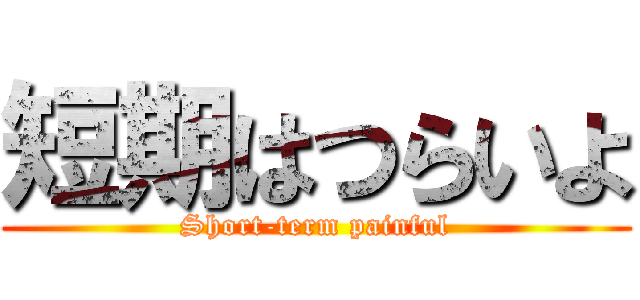 短期はつらいよ (Short-term painful)