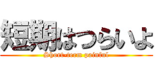 短期はつらいよ (Short-term painful)