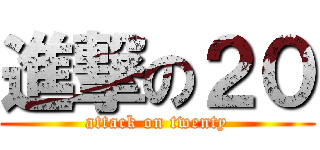 進撃の２０ (attack on twenty)
