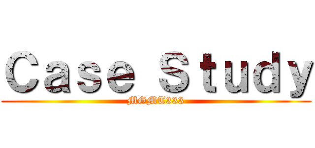 Ｃａｓｅ Ｓｔｕｄｙ (MGMT333)