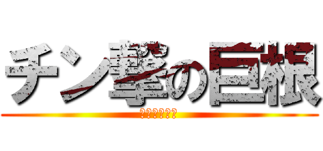 チン撃の巨根 (短小包茎死ね)