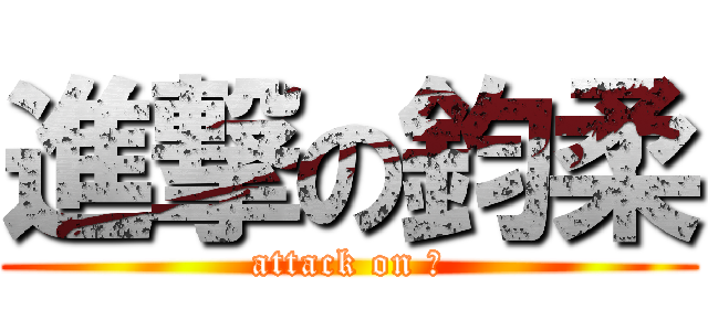 進撃の鈞柔 (attack on 笨)