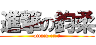 進撃の鈞柔 (attack on 笨)