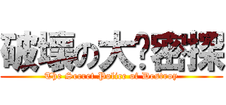 破壞の大內密探 (The Secret Police of Destroy)