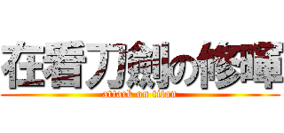 在看刀劍の修暉 (attack on titan)