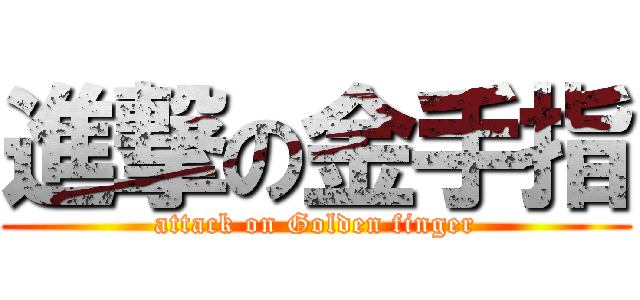 進撃の金手指 (attack on Golden finger)
