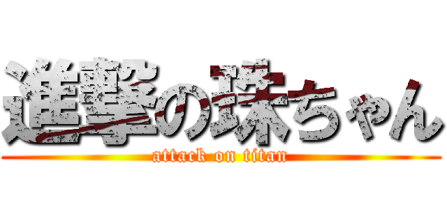 進撃の珠ちゃん (attack on titan)