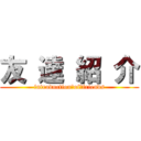 友 達 紹 介 (introduction　of　friends)