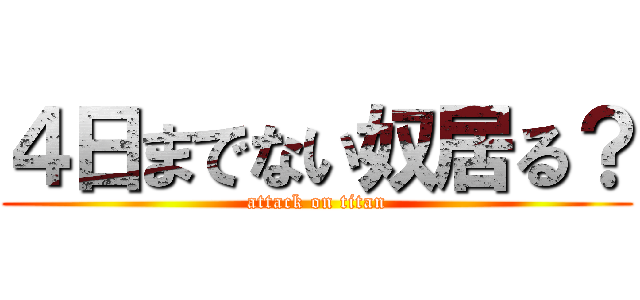 ４日までない奴居る？ (attack on titan)