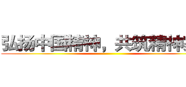弘扬中国精神，共筑精神家园 ()