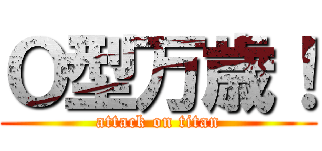 Ｏ型万歳！ (attack on titan)