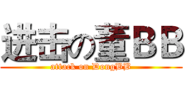 进击の董ＢＢ (attack on DongBB)