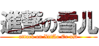 進撃の雪儿 (attack on XiiAo Er xD)