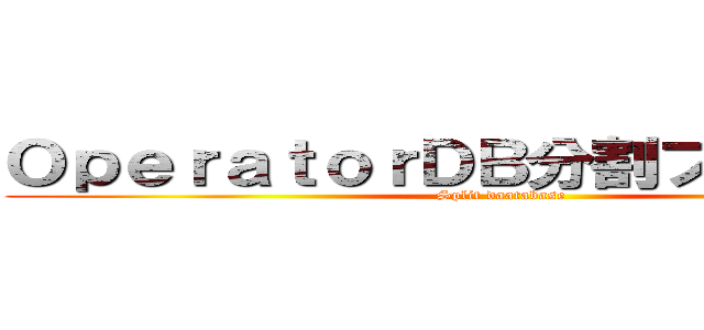ＯｐｅｒａｔｏｒＤＢ分割プロジェクト (Split daatabase)