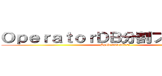 ＯｐｅｒａｔｏｒＤＢ分割プロジェクト (Split daatabase)