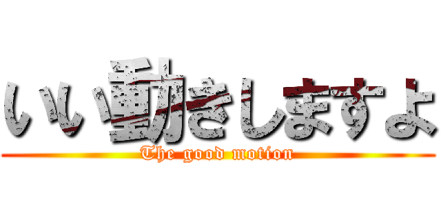 いい動きしますよ (The good motion)