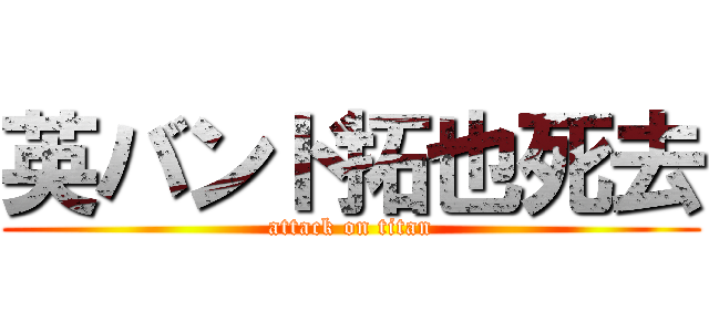 英バンド拓也死去 (attack on titan)