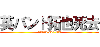 英バンド拓也死去 (attack on titan)