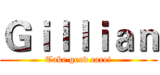 Ｇｉｌｌｉａｎ (Take good care!)