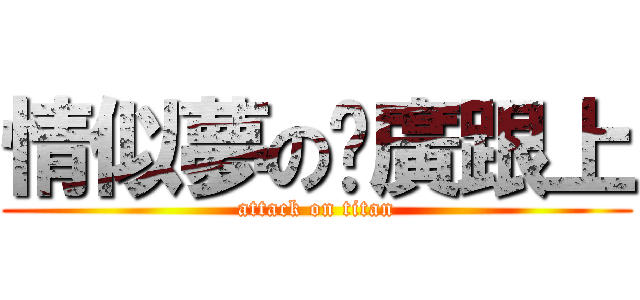 情似夢の尬廣跟上 (attack on titan)