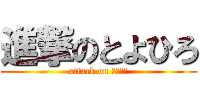 進撃のとよひろ (attack on へんたい)