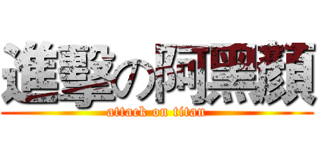 進擊の阿黑顏 (attack on titan)
