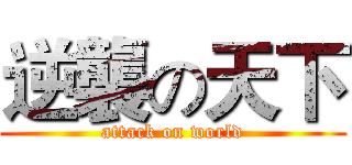 逆襲の天下 (attack on world)