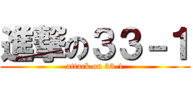 進撃の３３－１ (attack on 33-1)