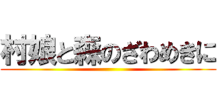 村娘と森のざわめきに ()