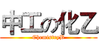 中工の化乙 (ChemistryB)