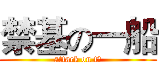 禁基の一船 (attack on t、)