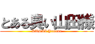とある臭い山田様 (KUSAI Yamada)