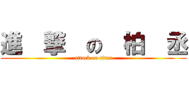 進  撃  の  柏  丞 (attack on titan)