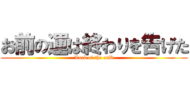 お前の運は終わりを告げた (Luck of the enD)