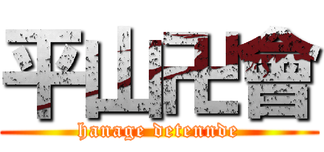 平山卍會 (hanage detennde)