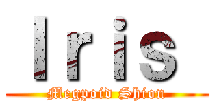 Ｉｒｉｓ  (Megpoid Shion)